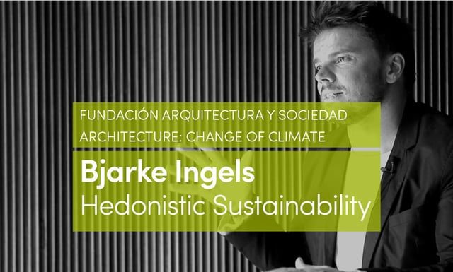Bjarke Ingels – Hedonistic Sustainability