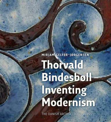 Torvald Bindesbøll - Inventing Modernism by Mirjam Gelfer-Jørgensen : Cover © Mirjam Gelfer-Jørgensen & The Danish Architectural Press, 2017
